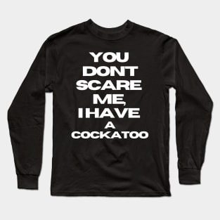 You don't scare me, I have a cockatoo quote funny bird parrot Long Sleeve T-Shirt